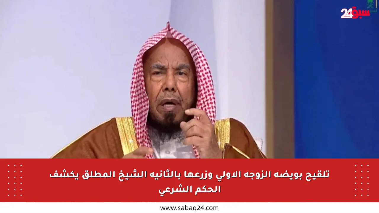 تلقيح بويضة الزوجة الأولى وزرعها بالثانية الشيخ المطلق يكشف الحكم الشرعي